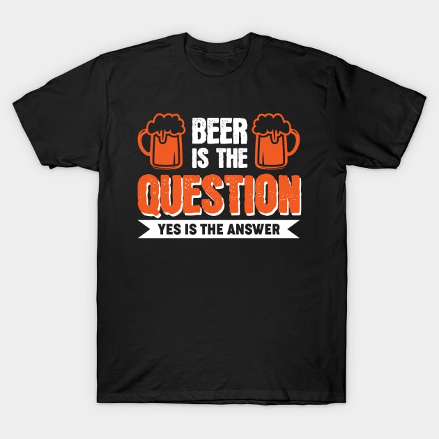 Beer is the question yes is the answer - Funny Beer Sarcastic Satire Hilarious Funny Meme Quotes Sayings Scale + Placement Primary Tag Seco T-Shirt by Arish Van Designs